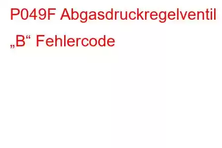 P049F Abgasdruckregelventil „B“ Fehlercode