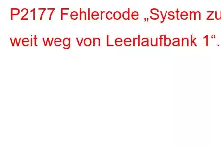 P2177 Fehlercode „System zu weit weg von Leerlaufbank 1“.