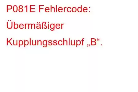 P081E Fehlercode: Übermäßiger Kupplungsschlupf „B“.