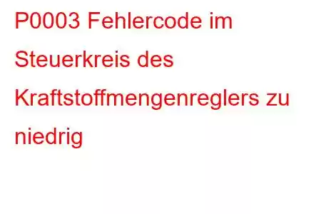 P0003 Fehlercode im Steuerkreis des Kraftstoffmengenreglers zu niedrig