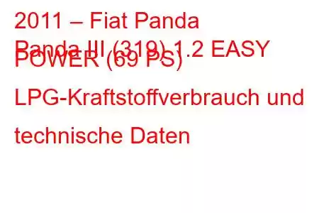 2011 – Fiat Panda
Panda III (319) 1.2 EASY POWER (69 PS) LPG-Kraftstoffverbrauch und technische Daten