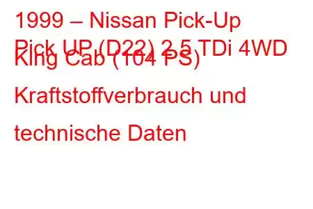 1999 – Nissan Pick-Up
Pick UP (D22) 2.5 TDi 4WD King Cab (104 PS) Kraftstoffverbrauch und technische Daten