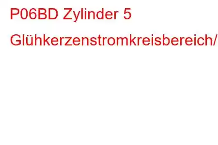 P06BD Zylinder 5 Glühkerzenstromkreisbereich/Leistungsfehlercode