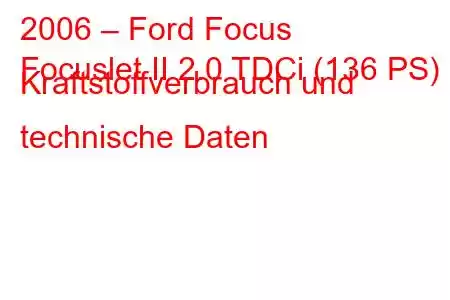 2006 – Ford Focus
Focuslet II 2.0 TDCi (136 PS) Kraftstoffverbrauch und technische Daten