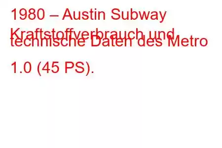 1980 – Austin Subway
Kraftstoffverbrauch und technische Daten des Metro 1.0 (45 PS).