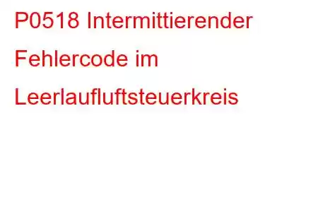 P0518 Intermittierender Fehlercode im Leerlaufluftsteuerkreis