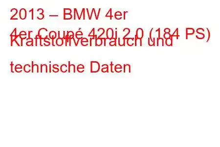 2013 – BMW 4er
4er Coupé 420i 2.0 (184 PS) Kraftstoffverbrauch und technische Daten