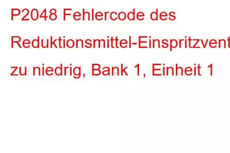 P2048 Fehlercode des Reduktionsmittel-Einspritzventil-Schaltkreises zu niedrig, Bank 1, Einheit 1