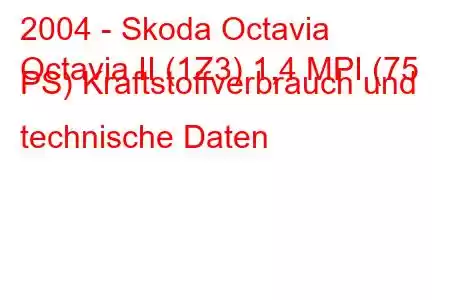 2004 - Skoda Octavia
Octavia II (1Z3) 1,4 MPI (75 PS) Kraftstoffverbrauch und technische Daten