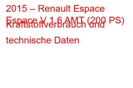 2015 – Renault Espace
Espace V 1.6 AMT (200 PS) Kraftstoffverbrauch und technische Daten