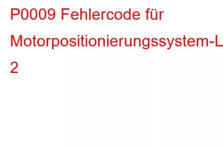 P0009 Fehlercode für Motorpositionierungssystem-Leistungsbank 2