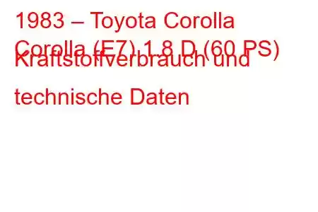 1983 – Toyota Corolla
Corolla (E7) 1.8 D (60 PS) Kraftstoffverbrauch und technische Daten