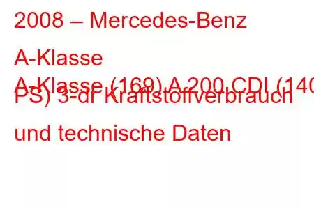 2008 – Mercedes-Benz A-Klasse
A-Klasse (169) A 200 CDI (140 PS) 3-dr Kraftstoffverbrauch und technische Daten