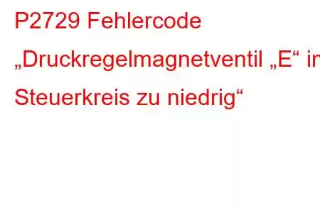 P2729 Fehlercode „Druckregelmagnetventil „E“ im Steuerkreis zu niedrig“