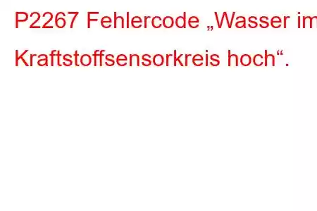 P2267 Fehlercode „Wasser im Kraftstoffsensorkreis hoch“.