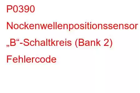 P0390 Nockenwellenpositionssensor „B“-Schaltkreis (Bank 2) Fehlercode