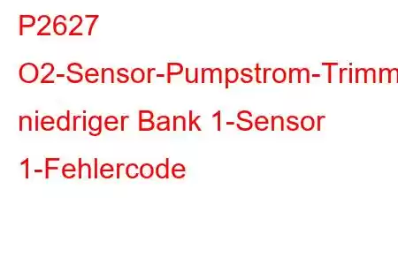 P2627 O2-Sensor-Pumpstrom-Trimmschaltkreis niedriger Bank 1-Sensor 1-Fehlercode