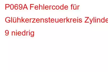 P069A Fehlercode für Glühkerzensteuerkreis Zylinder 9 niedrig