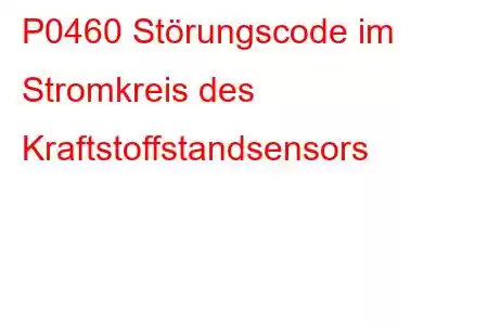 P0460 Störungscode im Stromkreis des Kraftstoffstandsensors