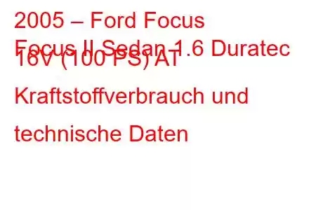 2005 – Ford Focus
Focus II Sedan 1.6 Duratec 16V (100 PS) AT Kraftstoffverbrauch und technische Daten