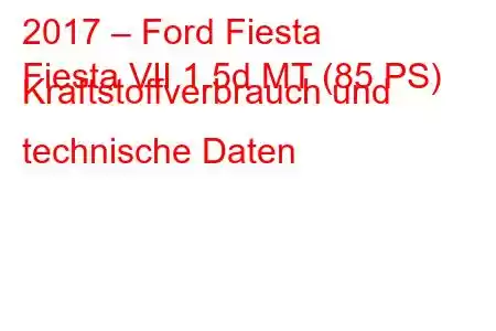 2017 – Ford Fiesta
Fiesta VII 1.5d MT (85 PS) Kraftstoffverbrauch und technische Daten