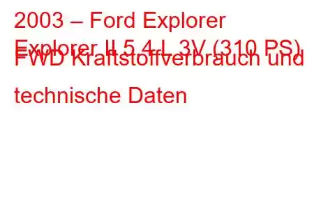 2003 – Ford Explorer
Explorer II 5,4 L 3V (310 PS) FWD Kraftstoffverbrauch und technische Daten