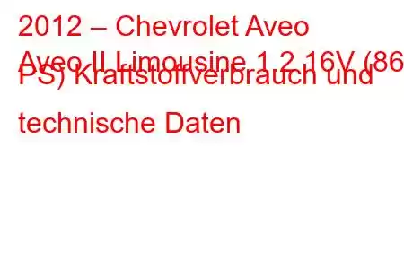 2012 – Chevrolet Aveo
Aveo II Limousine 1.2 16V (86 PS) Kraftstoffverbrauch und technische Daten