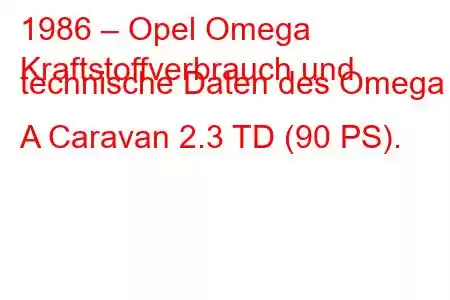 1986 – Opel Omega
Kraftstoffverbrauch und technische Daten des Omega A Caravan 2.3 TD (90 PS).