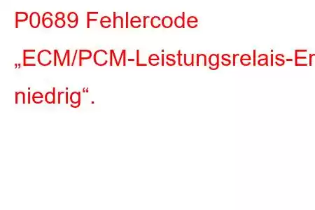 P0689 Fehlercode „ECM/PCM-Leistungsrelais-Erkennungsstromkreis niedrig“.