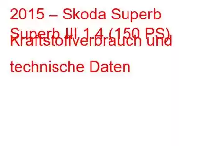 2015 – Skoda Superb
Superb III 1.4 (150 PS) Kraftstoffverbrauch und technische Daten