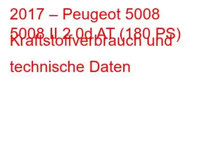 2017 – Peugeot 5008
5008 II 2.0d AT (180 PS) Kraftstoffverbrauch und technische Daten