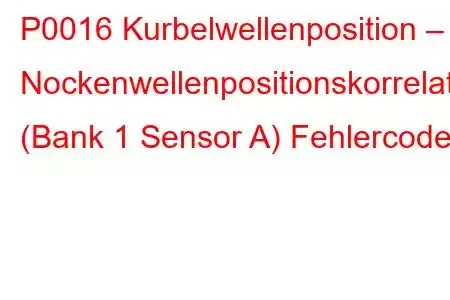 P0016 Kurbelwellenposition – Nockenwellenpositionskorrelation (Bank 1 Sensor A) Fehlercode