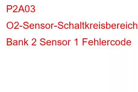 P2A03 O2-Sensor-Schaltkreisbereich/Leistung Bank 2 Sensor 1 Fehlercode