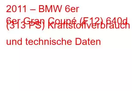 2011 – BMW 6er
6er Gran Coupé (F12) 640d (313 PS) Kraftstoffverbrauch und technische Daten