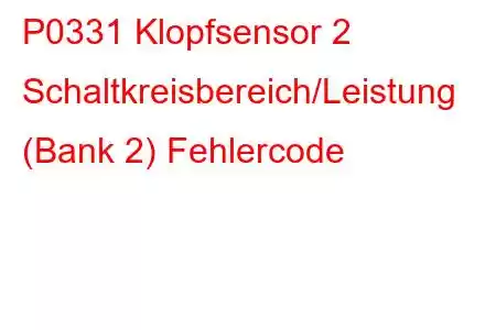 P0331 Klopfsensor 2 Schaltkreisbereich/Leistung (Bank 2) Fehlercode