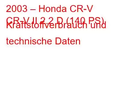 2003 – Honda CR-V
CR-V II 2.2 D (140 PS) Kraftstoffverbrauch und technische Daten