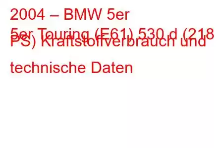 2004 – BMW 5er
5er Touring (E61) 530 d (218 PS) Kraftstoffverbrauch und technische Daten