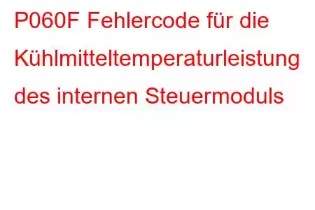 P060F Fehlercode für die Kühlmitteltemperaturleistung des internen Steuermoduls