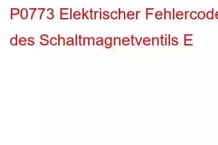 P0773 Elektrischer Fehlercode des Schaltmagnetventils E