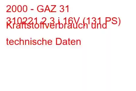 2000 - GAZ 31
310221 2.3 i 16V (131 PS) Kraftstoffverbrauch und technische Daten