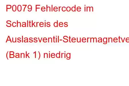 P0079 Fehlercode im Schaltkreis des Auslassventil-Steuermagnetventils (Bank 1) niedrig