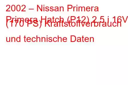 2002 – Nissan Primera
Primera Hatch (P12) 2.5 i 16V (170 PS) Kraftstoffverbrauch und technische Daten