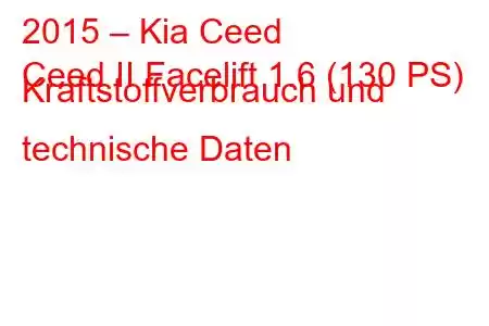 2015 – Kia Ceed
Ceed II Facelift 1.6 (130 PS) Kraftstoffverbrauch und technische Daten