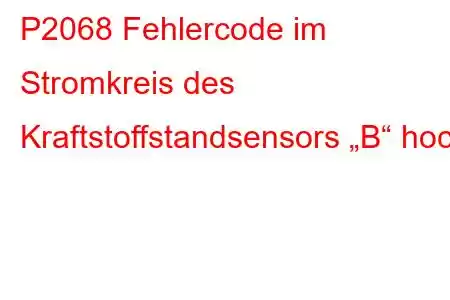 P2068 Fehlercode im Stromkreis des Kraftstoffstandsensors „B“ hoch