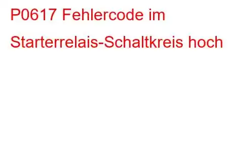 P0617 Fehlercode im Starterrelais-Schaltkreis hoch