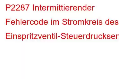 P2287 Intermittierender Fehlercode im Stromkreis des Einspritzventil-Steuerdrucksensors