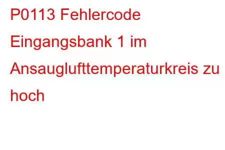 P0113 Fehlercode Eingangsbank 1 im Ansauglufttemperaturkreis zu hoch