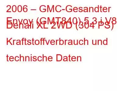 2006 – GMC-Gesandter
Envoy (GMT840) 5.3 i V8 Denali XL 2WD (304 PS) Kraftstoffverbrauch und technische Daten