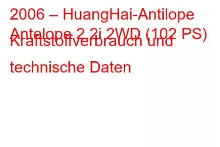 2006 – HuangHai-Antilope
Antelope 2.2i 2WD (102 PS) Kraftstoffverbrauch und technische Daten