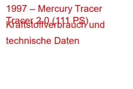 1997 – Mercury Tracer
Tracer 2.0 (111 PS) Kraftstoffverbrauch und technische Daten